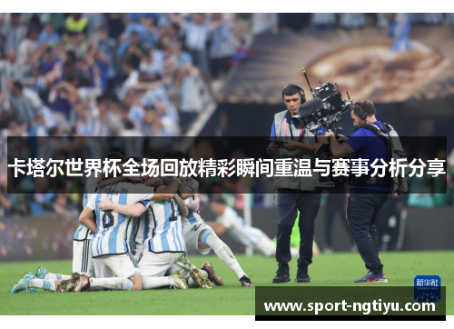 卡塔尔世界杯全场回放精彩瞬间重温与赛事分析分享