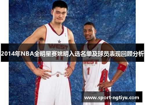 2014年NBA全明星赛姚明入选名单及球员表现回顾分析