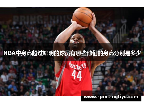 NBA中身高超过姚明的球员有哪些他们的身高分别是多少