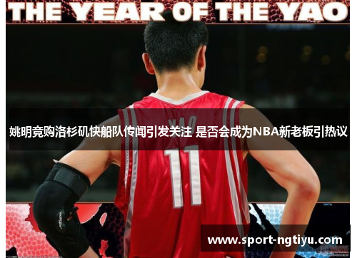 姚明竞购洛杉矶快船队传闻引发关注 是否会成为NBA新老板引热议